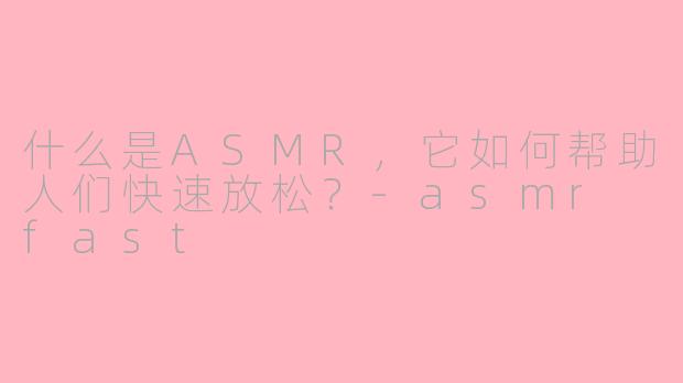 什么是ASMR，它如何帮助人们快速放松？