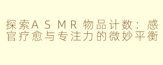 探索ASMR物品计数：感官疗愈与专注力的微妙平衡