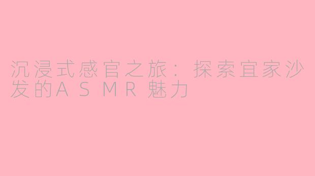 沉浸式感官之旅：探索宜家沙发的ASMR魅力