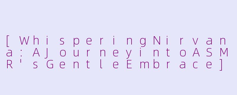 [WhisperingNirvana:AJourneyintoASMR'sGentleEmbrace]-asmr英文轻声低语nirvana