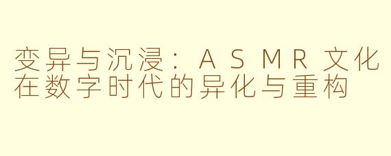 变异与沉浸：ASMR文化在数字时代的异化与重构