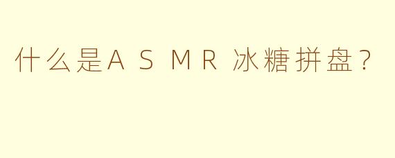什么是ASMR冰糖拼盘？