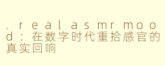 .realasmrmood：在数字时代重拾感官的真实回响