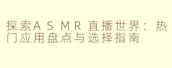 探索ASMR直播世界：热门应用盘点与选择指南