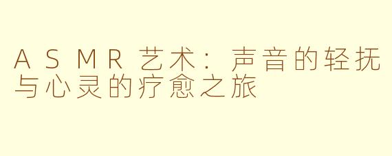ASMR艺术：声音的轻抚与心灵的疗愈之旅