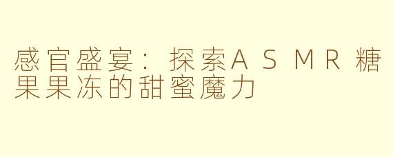 感官盛宴：探索ASMR糖果果冻的甜蜜魔力