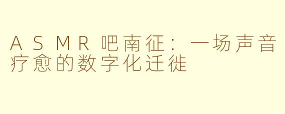 ASMR吧南征：一场声音疗愈的数字化迁徙