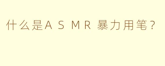 什么是ASMR暴力用笔？