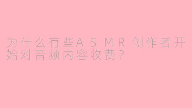 为什么有些ASMR创作者开始对音频内容收费？