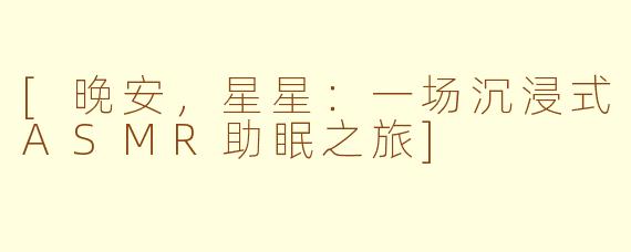 [晚安，星星：一场沉浸式ASMR助眠之旅]