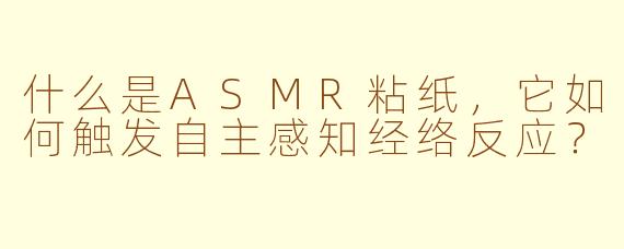什么是ASMR粘纸，它如何触发自主感知经络反应？