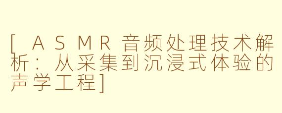[ASMR音频处理技术解析：从采集到沉浸式体验的声学工程]