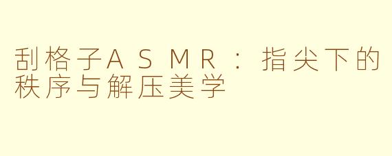 刮格子ASMR：指尖下的秩序与解压美学