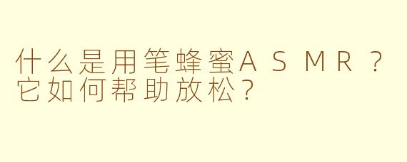 什么是用笔蜂蜜ASMR？它如何帮助放松？