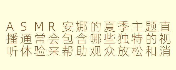 ASMR安娜的夏季主题直播通常会包含哪些独特的视听体验来帮助观众放松和消暑？