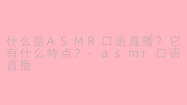 什么是ASMR口语直播？它有什么特点？