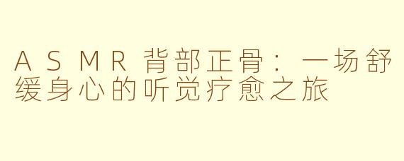 ASMR背部正骨：一场舒缓身心的听觉疗愈之旅
