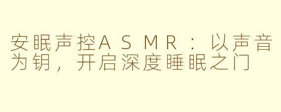 安眠声控ASMR：以声音为钥，开启深度睡眠之门