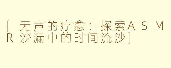 [无声的疗愈：探索ASMR沙漏中的时间流沙]