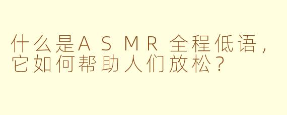 什么是ASMR全程低语，它如何帮助人们放松？