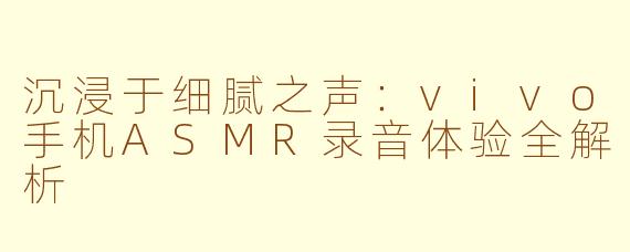 沉浸于细腻之声：vivo手机ASMR录音体验全解析