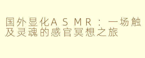 国外显化ASMR：一场触及灵魂的感官冥想之旅
