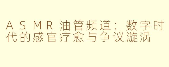 ASMR油管频道：数字时代的感官疗愈与争议漩涡