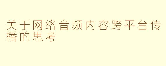 关于网络音频内容跨平台传播的思考