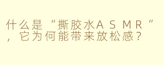 什么是“撕胶水ASMR”，它为何能带来放松感？