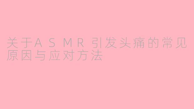 关于ASMR引发头痛的常见原因与应对方法