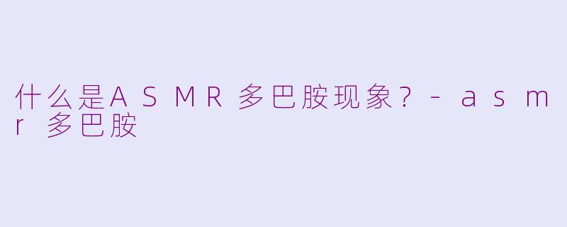 什么是ASMR多巴胺现象？
