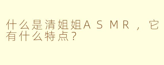 什么是清姐姐ASMR，它有什么特点？