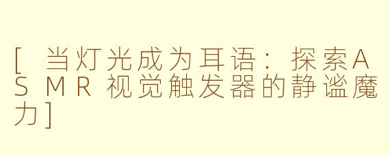 [当灯光成为耳语：探索ASMR视觉触发器的静谧魔力]