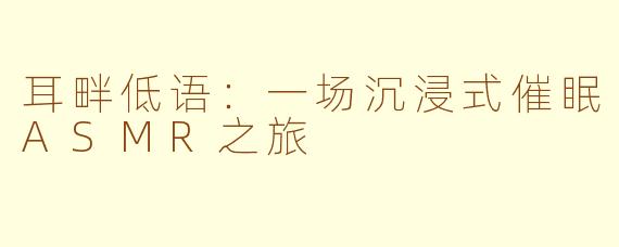 耳畔低语：一场沉浸式催眠ASMR之旅