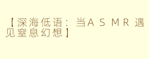 【深海低语:当ASMR遇见窒息幻想】