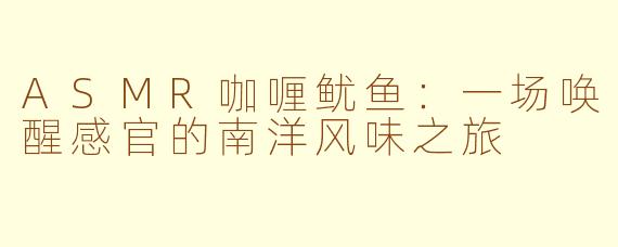 ASMR咖喱鱿鱼：一场唤醒感官的南洋风味之旅