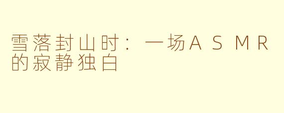 雪落封山时：一场ASMR的寂静独白