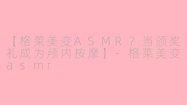 【格莱美变ASMR？当颁奖礼成为颅内按摩】-格莱美变asmr