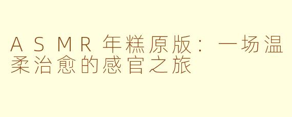ASMR年糕原版:一场温柔治愈的感官之旅