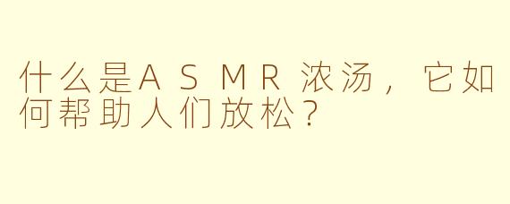 什么是ASMR浓汤，它如何帮助人们放松？