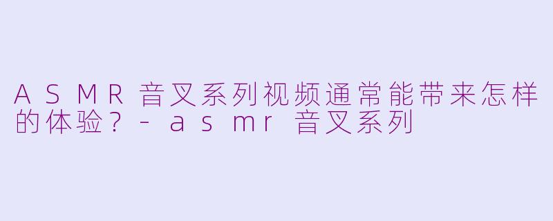 ASMR音叉系列视频通常能带来怎样的体验？