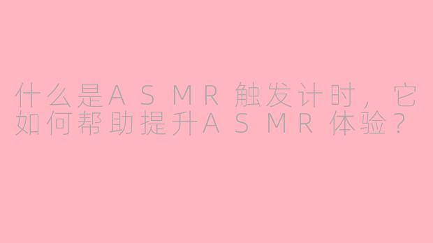 什么是ASMR触发计时，它如何帮助提升ASMR体验？