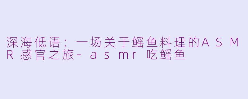 深海低语:一场关于鳐鱼料理的ASMR感官之旅-asmr吃鳐鱼
