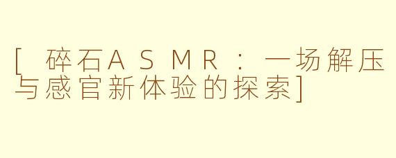 [碎石ASMR：一场解压与感官新体验的探索]