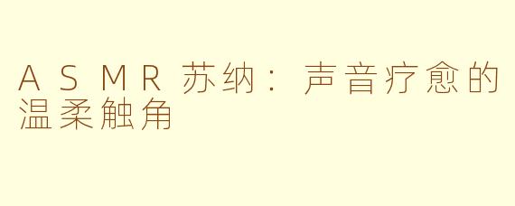 ASMR苏纳：声音疗愈的温柔触角