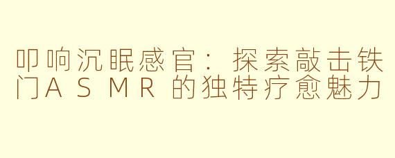 叩响沉眠感官：探索敲击铁门ASMR的独特疗愈魅力