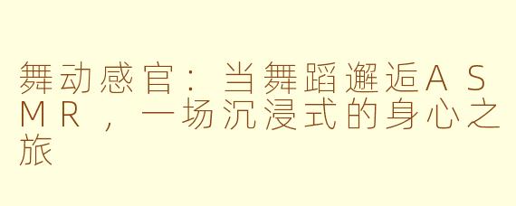 舞动感官：当舞蹈邂逅ASMR，一场沉浸式的身心之旅