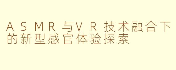 ASMR与VR技术融合下的新型感官体验探索