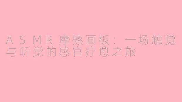 ASMR摩擦画板:一场触觉与听觉的感官疗愈之旅