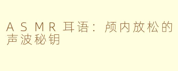 ASMR耳语:颅内放松的声波秘钥